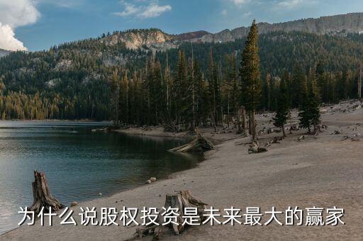 為什么選擇股權(quán)投資，為什么說股權(quán)投資是未來最大的贏家