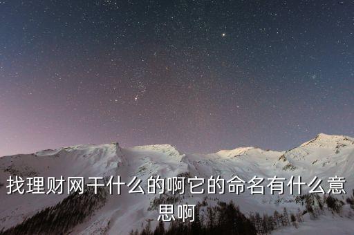 找理財網(wǎng)是干什么的，找理財網(wǎng)干什么的啊它的命名有什么意思啊