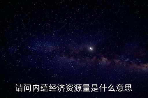 什么是預(yù)測(cè)資源量，請(qǐng)問內(nèi)蘊(yùn)經(jīng)濟(jì)資源量是什么意思