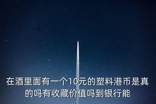 什么酒里面有港幣，老村長(zhǎng)酒送的十元港幣是不是真的