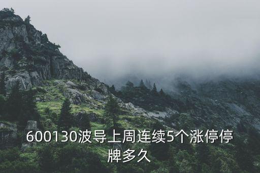 波導(dǎo)什么時(shí)候停牌，600130波導(dǎo)上周連續(xù)5個(gè)漲停停牌多久