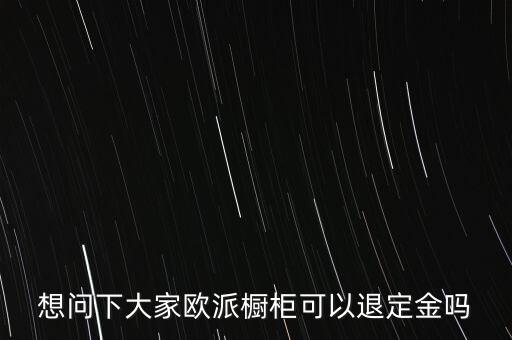 退歐派是什么意思，想問下大家歐派櫥柜可以退定金嗎