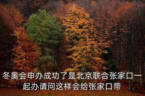 北京將攜手張家口說明什么，冬奧會(huì)申辦成功了是北京聯(lián)合張家口一起辦請(qǐng)問這樣會(huì)給張家口帶