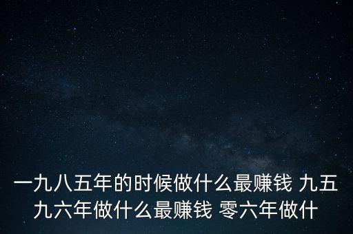 中國1997年做什么最賺錢，中國8090年代做什么生意最賺錢