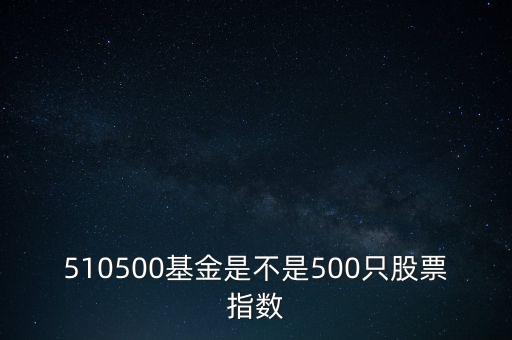 510500是什么股票，510500基金是不是500只股票指數(shù)