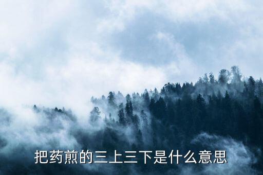 什么是三重頂，把藥煎的三上三下是什么意思