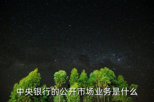 公開市場業(yè)務(wù)是什么，試解釋公開市場業(yè)務(wù)的含義及特點(diǎn)