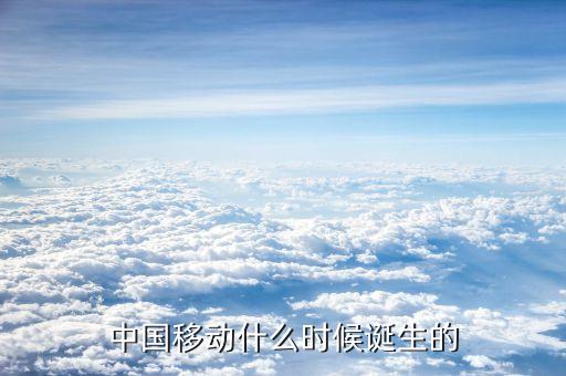 中國(guó)移動(dòng)什么時(shí)候成立的，中國(guó)移動(dòng)是什么時(shí)候成立的