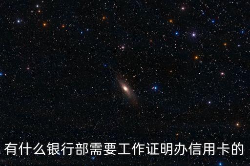 什么信用卡需要工作證明，有什么銀行部需要工作證明辦信用卡的