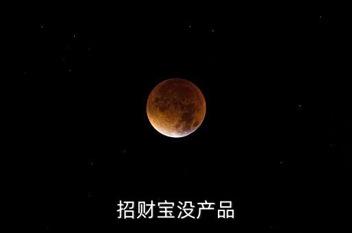 招財(cái)寶近期為什么沒(méi)有理財(cái)產(chǎn)品，招財(cái)寶近期為什么沒(méi)有理財(cái)產(chǎn)品