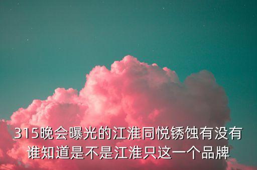 江淮去年315是什么事件，最近出現(xiàn)315是什么意思