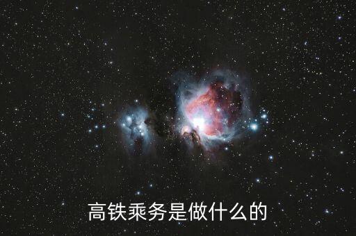 高鐵是什么做，高鐵乘務(wù)是做什么的