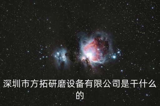 深圳方迪科技是什么企業(yè)，深圳市方拓研磨設(shè)備有限公司是干什么的