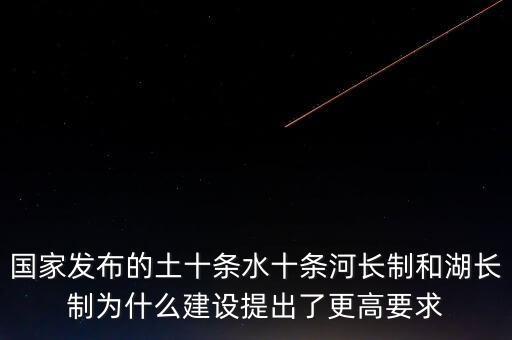什么是水十條，國家發(fā)布的土十條水十條河長制和湖長制為什么建設提出了更高要求