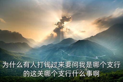 打錢為什么要網(wǎng)點，為什么有人打錢過來要問我是哪個支行的這關(guān)哪個支行什么事啊