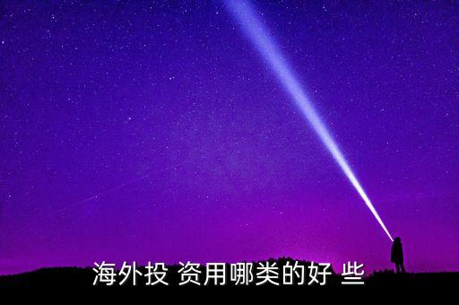 投資國(guó)外資本什么最好，海外投 資用哪類(lèi)的好 些