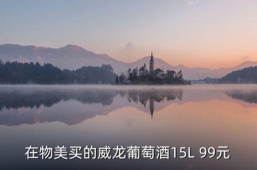 威龍葡萄酒為什么那么便宜，在物美買的威龍葡萄酒15L 99元
