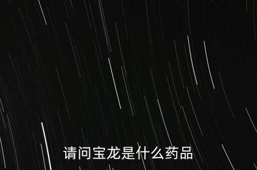 寶龍許健康女婿叫什么，請問寶龍是什么藥品