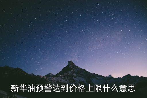 原油系統(tǒng)預警是按什么，新華油預警達到價格上限什么意思