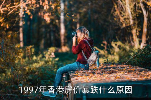 香港房?jī)r(jià)97年為什么跌，1997年香港房?jī)r(jià)暴跌什么原因
