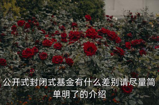 公開式封閉式基金有什么差別請(qǐng)盡量簡單明了的介紹