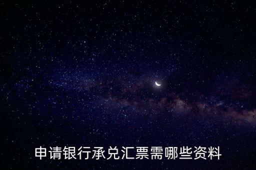 辦理銀行承兌匯票需要什么資料，申請銀行承兌匯票需哪些資料