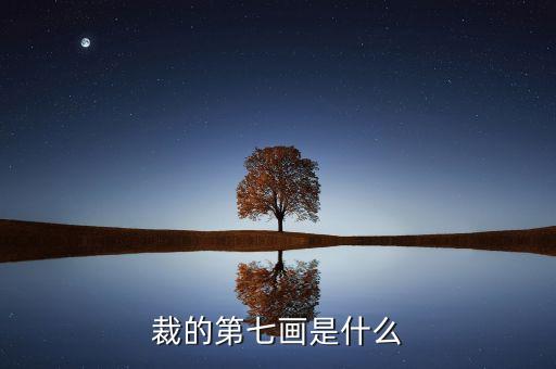 裁的第七筆是什么，裁 第7筆的筆畫是什么