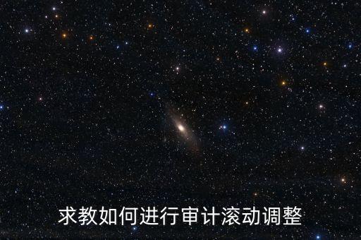 審計滾調是什么，在做本期審計時候如何關注前期的滾動調整