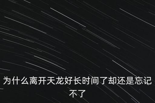 天龍末年為什么退出，為什么離開天龍好長時間了卻還是忘記不了