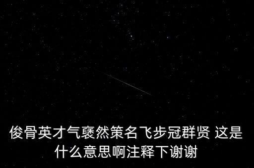 駿環(huán)升旺是什么，俊骨英才氣褎然策名飛步冠群賢 這是什么意思啊注釋下謝謝