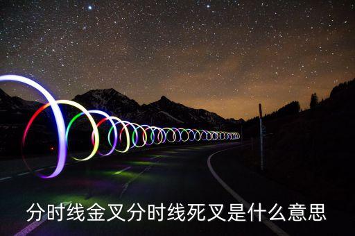 死叉是什么意思，分時(shí)線金叉和死叉是什么意思