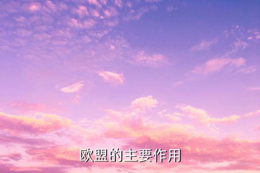 歐洲聯(lián)盟的主要作用是什么，歐洲聯(lián)盟的主要作用