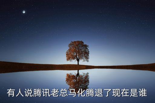 張志東為什么沒(méi)有馬化騰有事，有人說(shuō)騰訊老總馬化騰退了現(xiàn)在是誰(shuí)