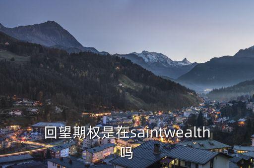 回望期權(quán)是什么，回望期權(quán)是在saintwealth嗎