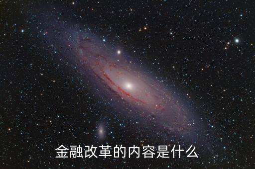 金融改革是什么，金融改革的內(nèi)容是什么