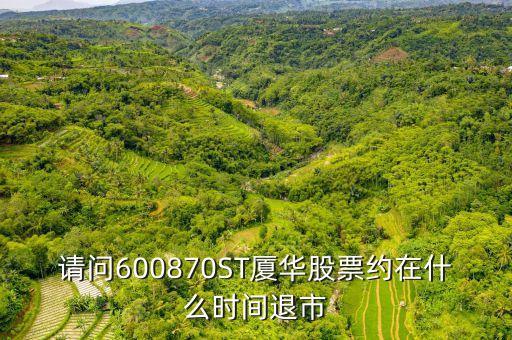 600788什么時(shí)候退市的，請(qǐng)問600870ST廈華股票約在什么時(shí)間退市