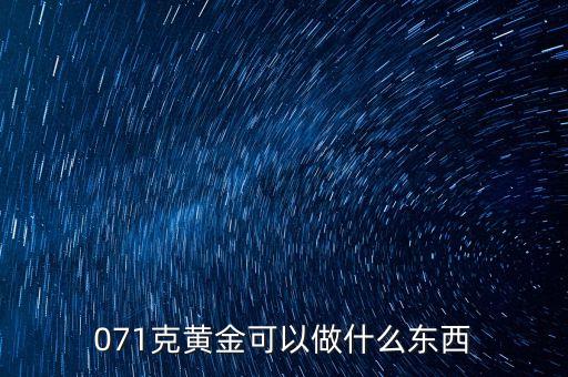 一克黃金能做什么，071克黃金可以做什么東西