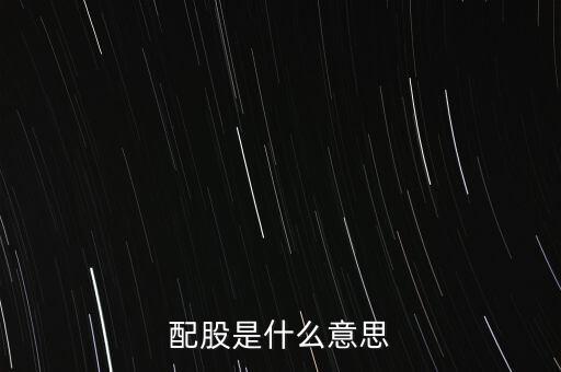 公司配股是什么意思，配股是什么意思