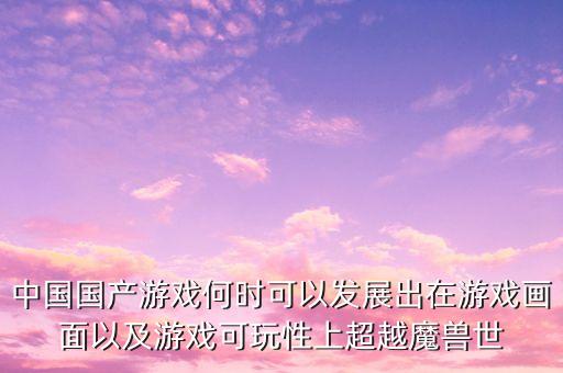 中國國產游戲何時可以發(fā)展出在游戲畫面以及游戲可玩性上超越魔獸世