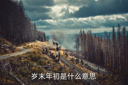 年末歲首什么意思，年終歲首是什么意思