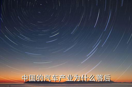 中國汽車技術為什么落后，國產(chǎn)汽車為什么比較落后