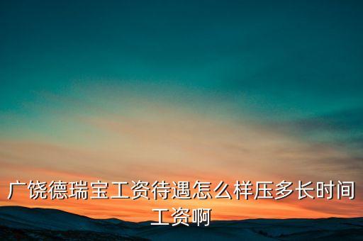 德瑞寶現(xiàn)在什么狀況，廣饒德瑞寶工資待遇怎么樣壓多長時間工資啊