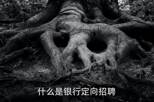 什么是銀行招聘，什么是銀行定向招聘