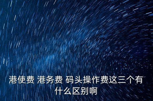 船舶港務(wù)費(fèi)是什么，貨物港務(wù)費(fèi)與港建費(fèi)有什么區(qū)別