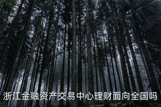 浙江金融資產(chǎn)交易中心是什么性質，浙江金融資產(chǎn)交易中心理財面向全國嗎