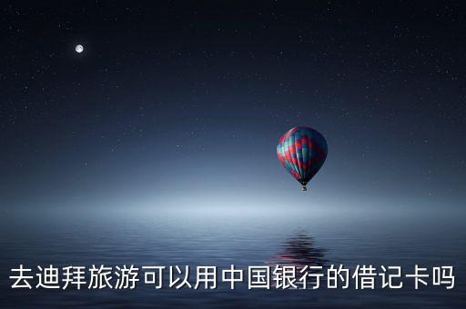 迪拜用國內(nèi)什么銀行卡合適，去迪拜旅游可以用中國銀行的借記卡嗎