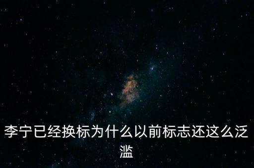 李寧以前商標什么樣，李寧已經換標為什么以前標志還這么泛濫