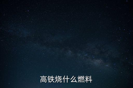高鐵燃料是什么，現(xiàn)在的火車跟動(dòng)車的燃料是什么