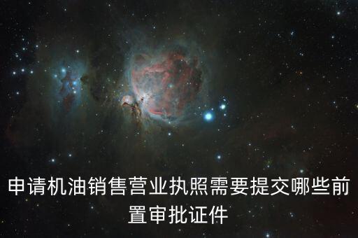 瑞福德審批需要什么，申請(qǐng)機(jī)油銷售營(yíng)業(yè)執(zhí)照需要提交哪些前置審批證件