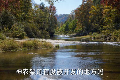 為什么不開發(fā)神農架，神農架現(xiàn)在的無人區(qū)是否已被開發(fā)出來